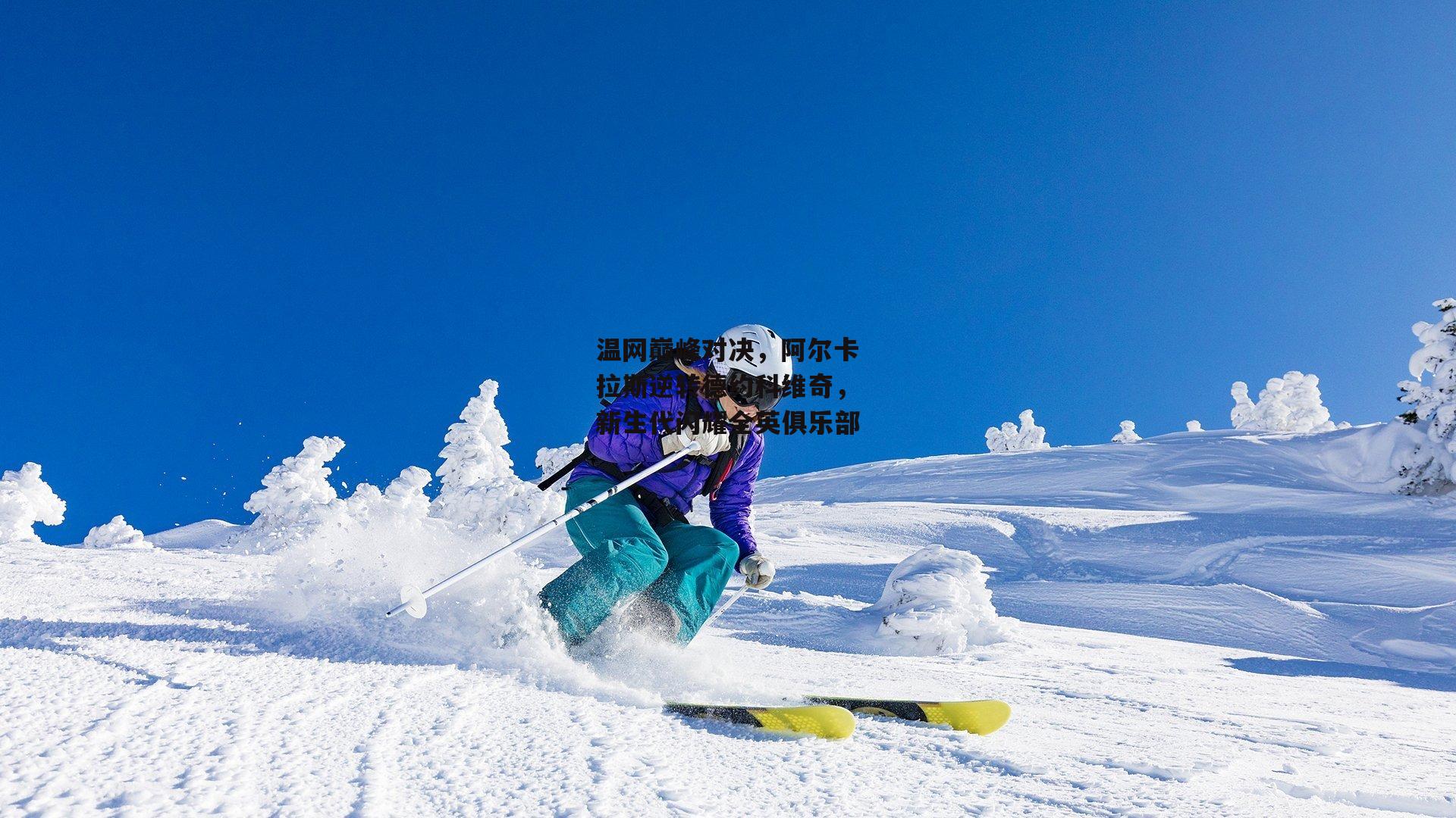 温网巅峰对决，阿尔卡拉斯逆转德约科维奇，新生代闪耀全英俱乐部